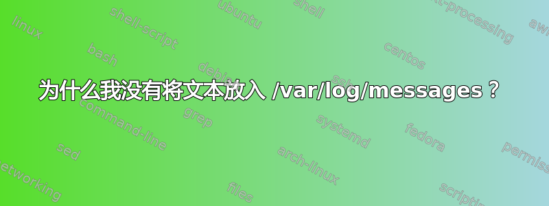 为什么我没有将文本放入 /var/log/messages？