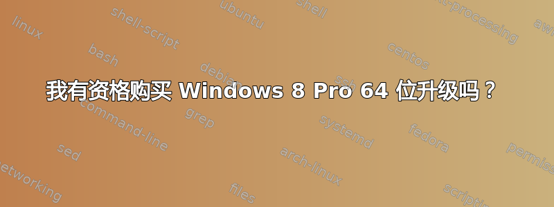 我有资格购买 Windows 8 Pro 64 位升级吗？