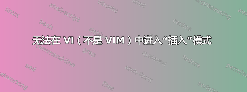 无法在 VI（不是 VIM）中进入“插入”模式