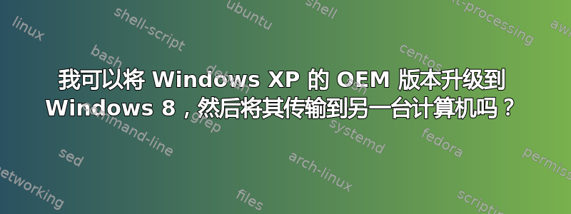 我可以将 Windows XP 的 OEM 版本升级到 Windows 8，然后将其传输到另一台计算机吗？