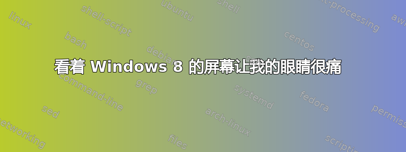 看着 Windows 8 的屏幕让我的眼睛很痛 