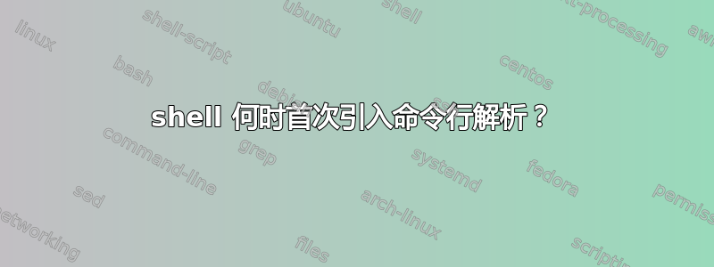 shell 何时首次引入命令行解析？