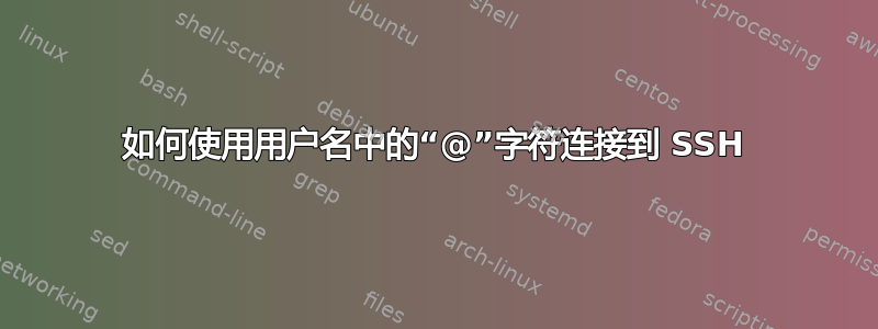 如何使用用户名中的“@”字符连接到 SSH