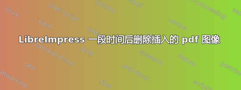 LibreImpress 一段时间后删除插入的 pdf 图像