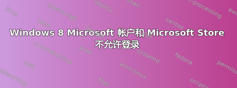 Windows 8 Microsoft 帐户和 Microsoft Store 不允许登录