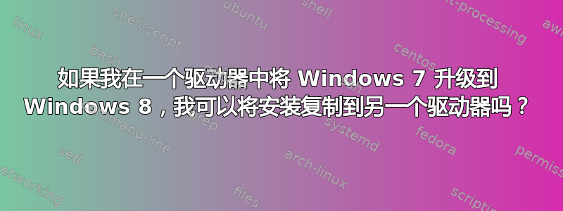 如果我在一个驱动器中将 Windows 7 升级到 Windows 8，我可以将安装复制到另一个驱动器吗？