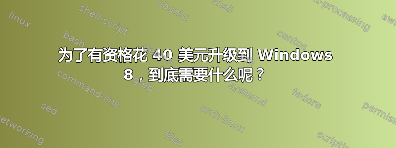 为了有资格花 40 美元升级到 Windows 8，到底需要什么呢？