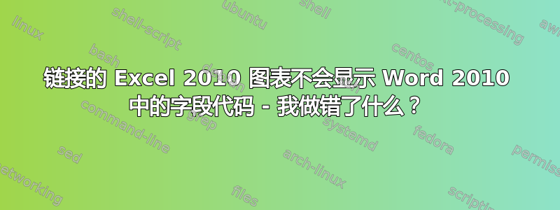 链接的 Excel 2010 图表不会显示 Word 2010 中的字段代码 - 我做错了什么？