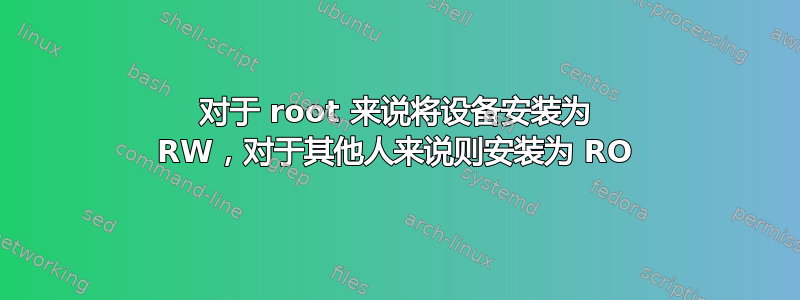 对于 root 来说将设备安装为 RW，对于其他人来说则安装为 RO