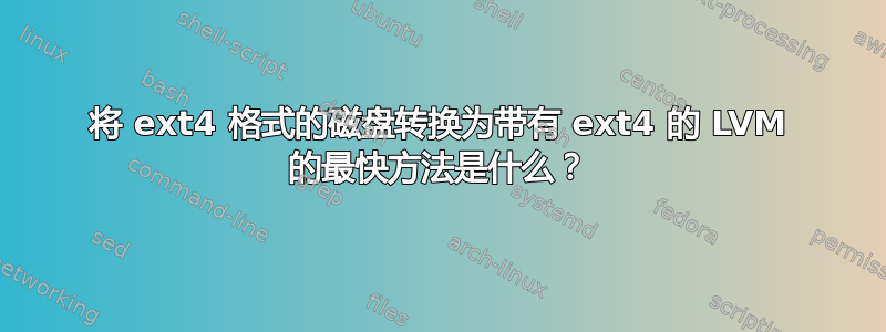 将 ext4 格式的磁盘转换为带有 ext4 的 LVM 的最快方法是什么？