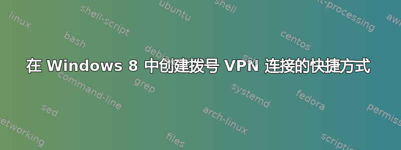 在 Windows 8 中创建拨号 VPN 连接的快捷方式