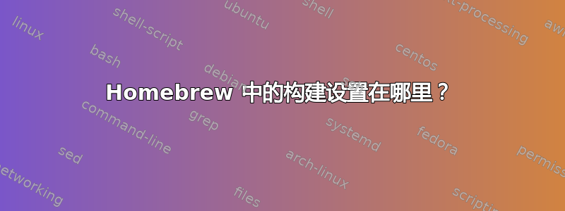 Homebrew 中的构建设置在哪里？