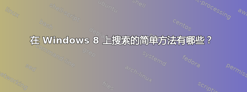 在 Windows 8 上搜索的简单方法有哪些？