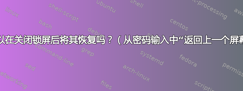 我可以在关闭锁屏后将其恢复吗？（从密码输入中“返回上一个屏幕”）