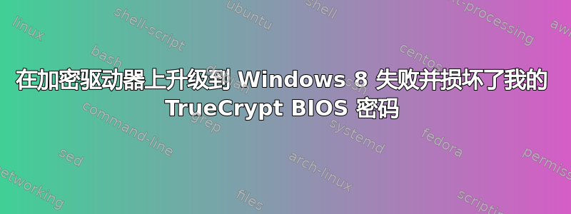 在加密驱动器上升级到 Windows 8 失败并损坏了我的 TrueCrypt BIOS 密码