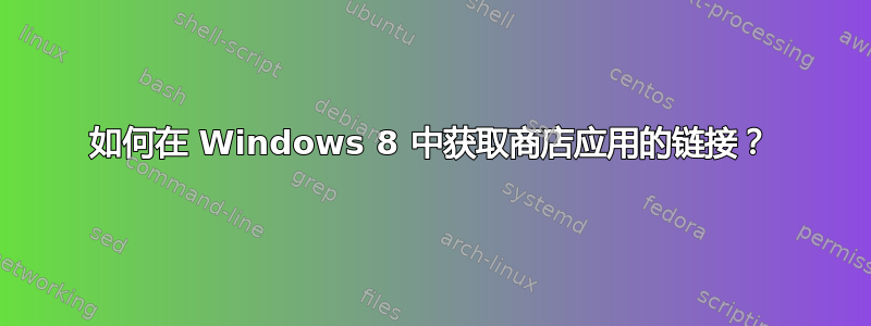 如何在 Windows 8 中获取商店应用的链接？