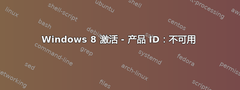 Windows 8 激活 - 产品 ID：不可用