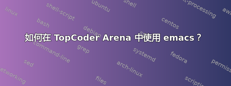 如何在 TopCoder Arena 中使用 emacs？