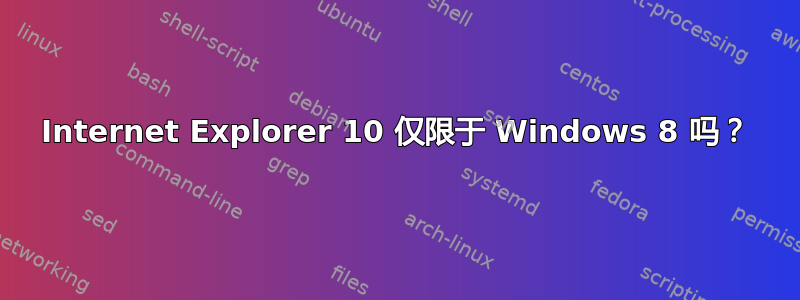 Internet Explorer 10 仅限于 Windows 8 吗？