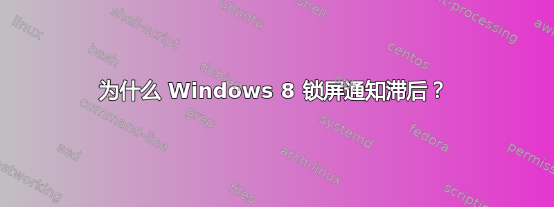 为什么 Windows 8 锁屏通知滞后？