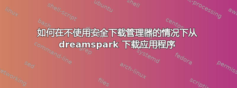 如何在不使用安全下载管理器的情况下从 dreamspark 下载应用程序