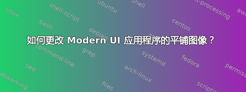 如何更改 Modern UI 应用程序的平铺图像？