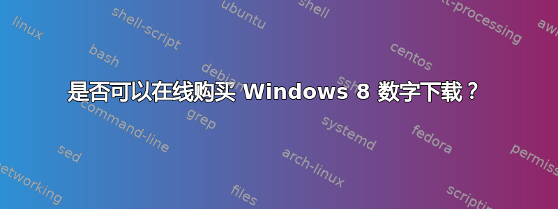 是否可以在线购买 Windows 8 数字下载？