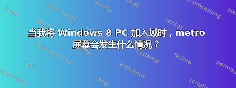 当我将 Windows 8 PC 加入域时，metro 屏幕会发生什么情况？