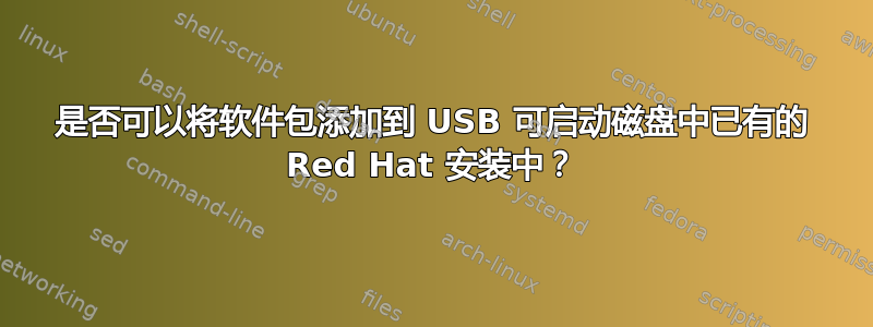 是否可以将软件包添加到 USB 可启动磁盘中已有的 Red Hat 安装中？