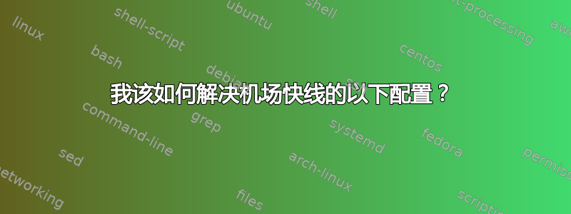 我该如何解决机场快线的以下配置？