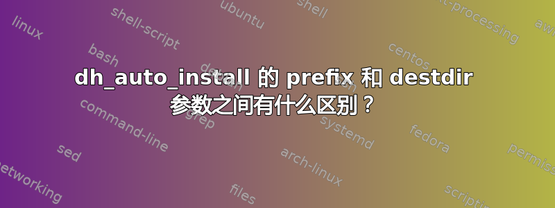 dh_auto_install 的 prefix 和 destdir 参数之间有什么区别？