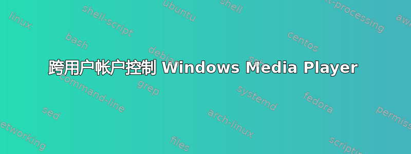 跨用户帐户控制 Windows Media Player