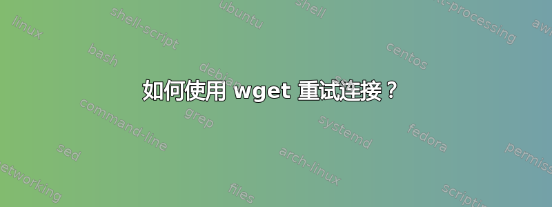 如何使用 wget 重试连接？