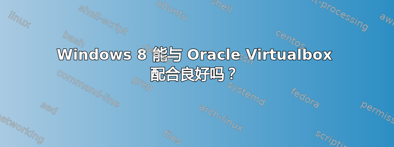 Windows 8 能与 Oracle Virtualbox 配合良好吗？