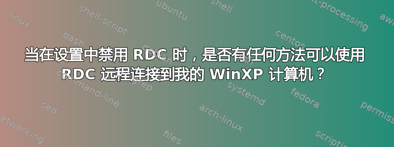 当在设置中禁用 RDC 时，是否有任何方法可以使用 RDC 远程连接到我的 WinXP 计算机？