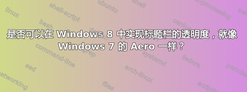 是否可以在 Windows 8 中实现标题栏的透明度，就像 Windows 7 的 Aero 一样？