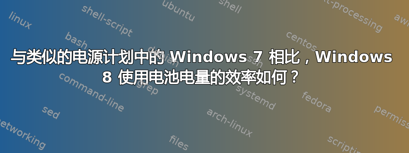 与类似的电源计划中的 Windows 7 相比，Windows 8 使用电池电量的效率如何？