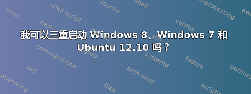 我可以三重启动 Windows 8、Windows 7 和 Ubuntu 12.10 吗？