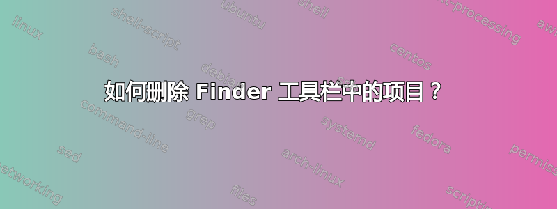 如何删除 Finder 工具栏中的项目？