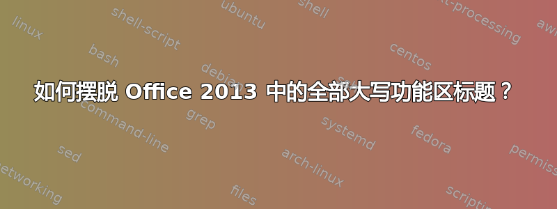 如何摆脱 Office 2013 中的全部大写功能区标题？