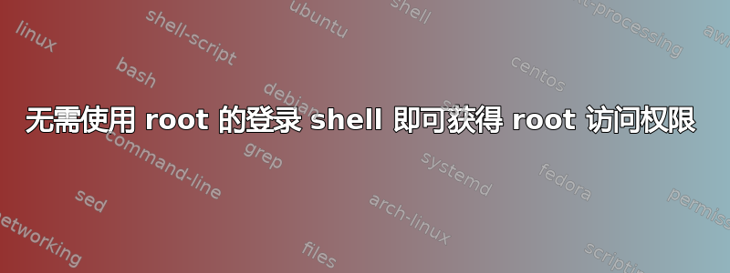 无需使用 root 的登录 shell 即可获得 root 访问权限