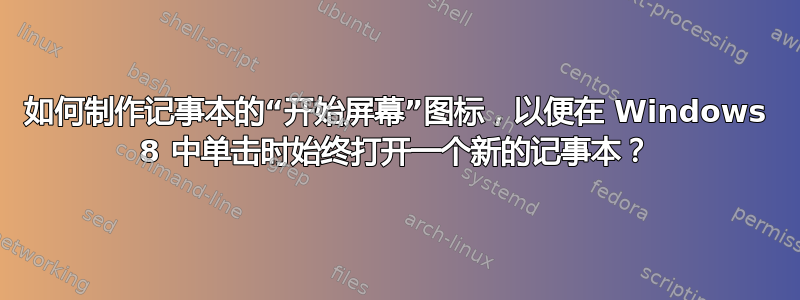 如何制作记事本的“开始屏幕”图标，以便在 Windows 8 中单击时始终打开一个新的记事本？