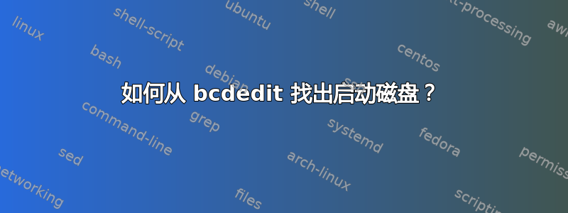 如何从 bcdedit 找出启动磁盘？