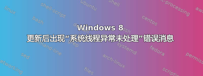 Windows 8 更新后出现“系统线程异常未处理”错误消息