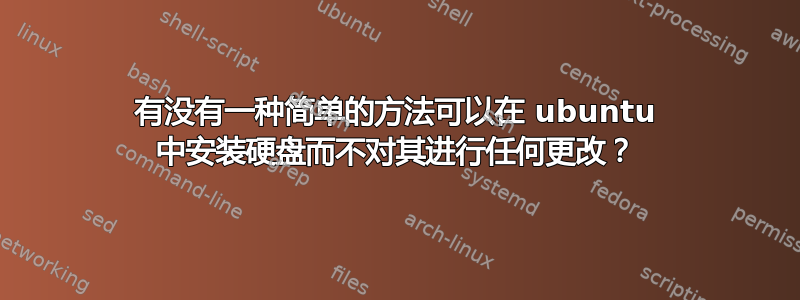 有没有一种简单的方法可以在 ubuntu 中安装硬盘而不对其进行任何更改？