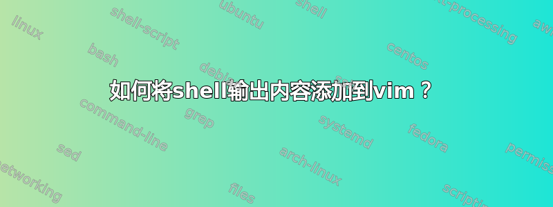 如何将shell输出内容添加到vim？