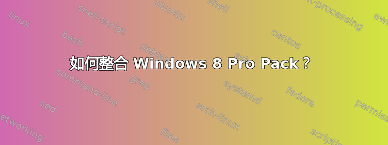 如何整合 Windows 8 Pro Pack？