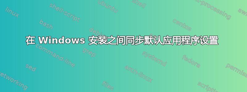 在 Windows 安装之间同步默认应用程序设置