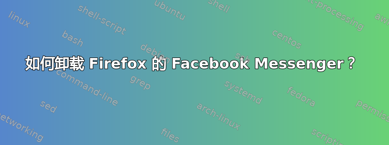 如何卸载 Firefox 的 Facebook Messenger？