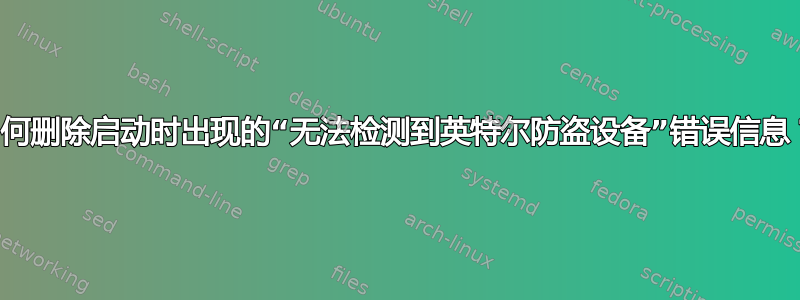 如何删除启动时出现的“无法检测到英特尔防盗设备”错误信息？